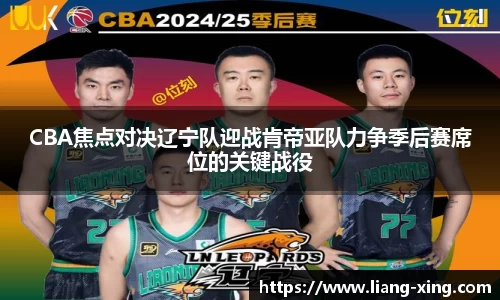 CBA焦点对决辽宁队迎战肯帝亚队力争季后赛席位的关键战役