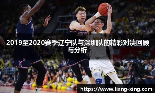 2019至2020赛季辽宁队与深圳队的精彩对决回顾与分析