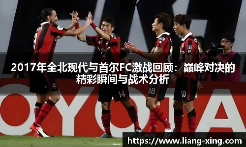 2017年全北现代与首尔FC激战回顾：巅峰对决的精彩瞬间与战术分析