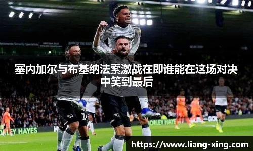 塞内加尔与布基纳法索激战在即谁能在这场对决中笑到最后